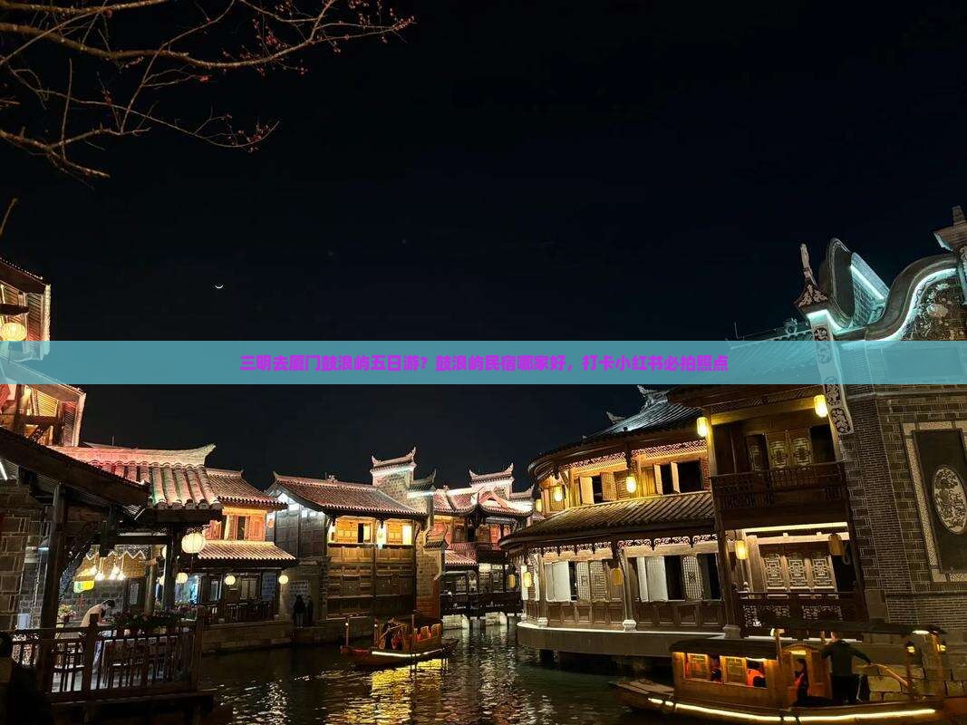 三明去厦门鼓浪屿五日游？鼓浪屿民宿哪家好，打卡小红书必拍照点
