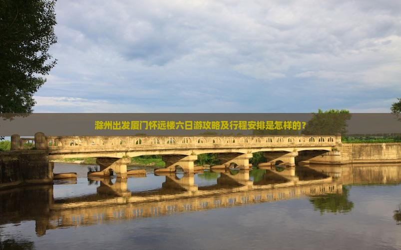 滁州出发厦门怀远楼六日游攻略及行程安排是怎样的？