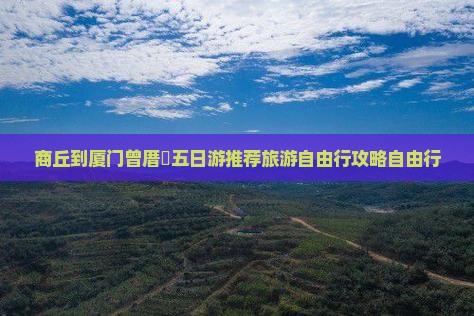 商丘到厦门曾厝垵五日游推荐旅游自由行攻略自由行