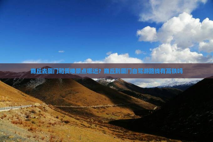 商丘去厦门和贵楼景点哪近？商丘到厦门自驾游路线有高铁吗