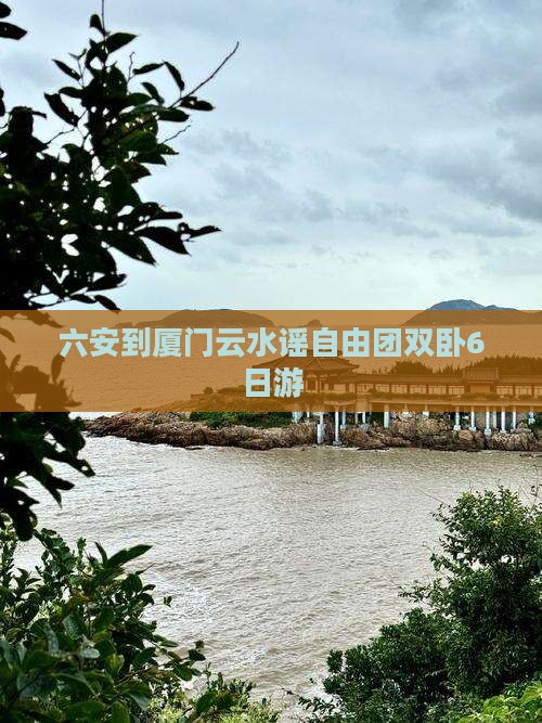 六安到厦门云水谣自由团双卧6日游