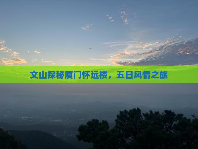 文山探秘厦门怀远楼，五日风情之旅