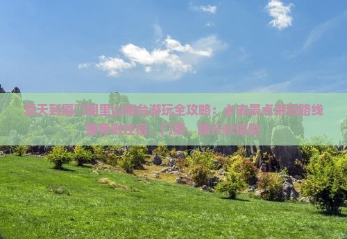 夏天到厦门胡里山炮台游玩全攻略：必去景点游玩路线推荐附住宿、门票、旅行社信息