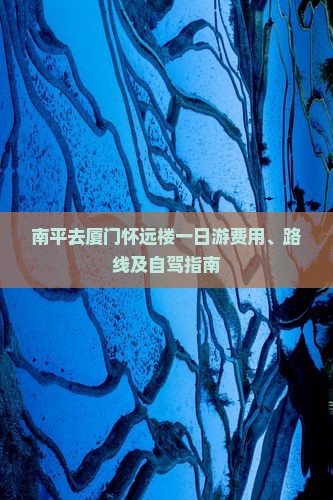 南平去厦门怀远楼一日游费用、路线及自驾指南