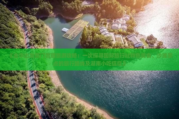 《金华出发厦门曾厝旅游攻略：一次探寻国际旅行社特色美食、沙滩景点的旅行路线及湖南小吃信息》