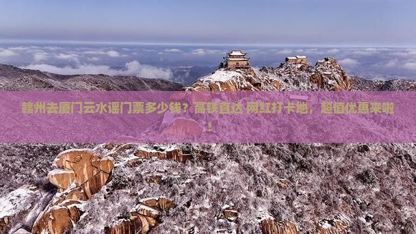赣州去厦门云水谣门票多少钱？高铁直达+网红打卡地，超值优惠来啦！