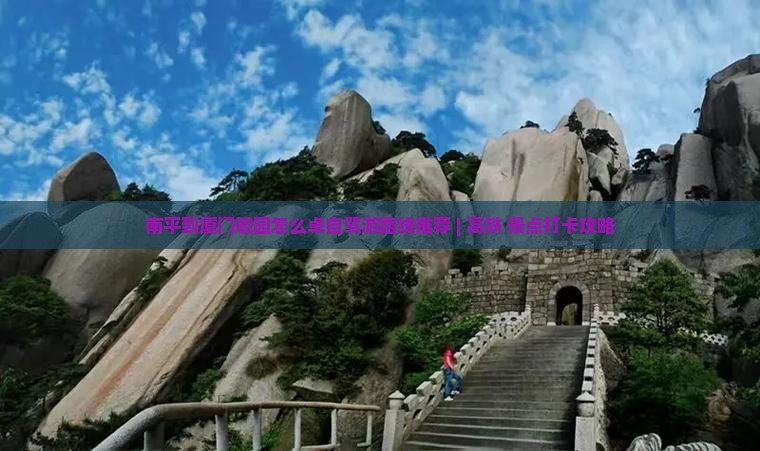 南平到厦门毓园怎么卓自驾游路线推荐 | 高铁+景点打卡攻略