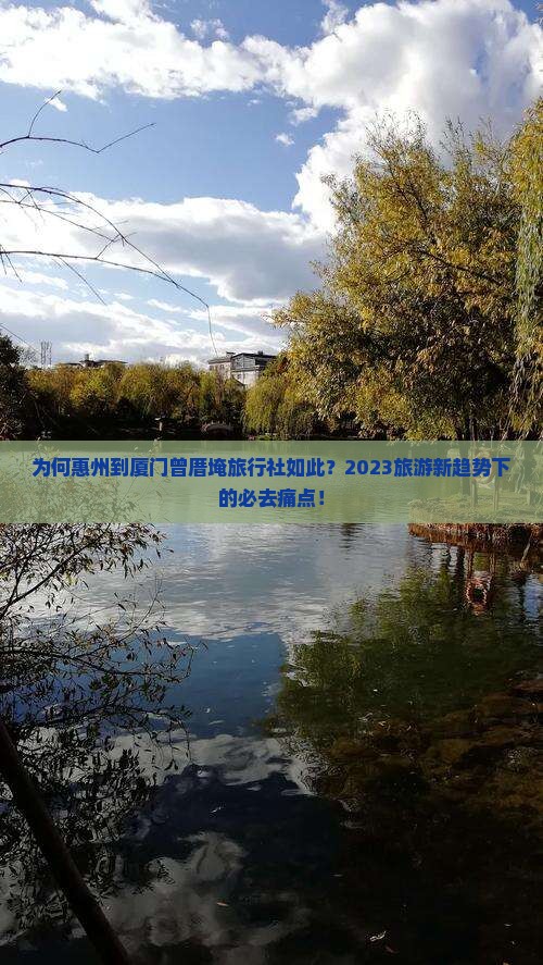 为何惠州到厦门曾厝埯旅行社如此？2023旅游新趋势下的必去痛点！