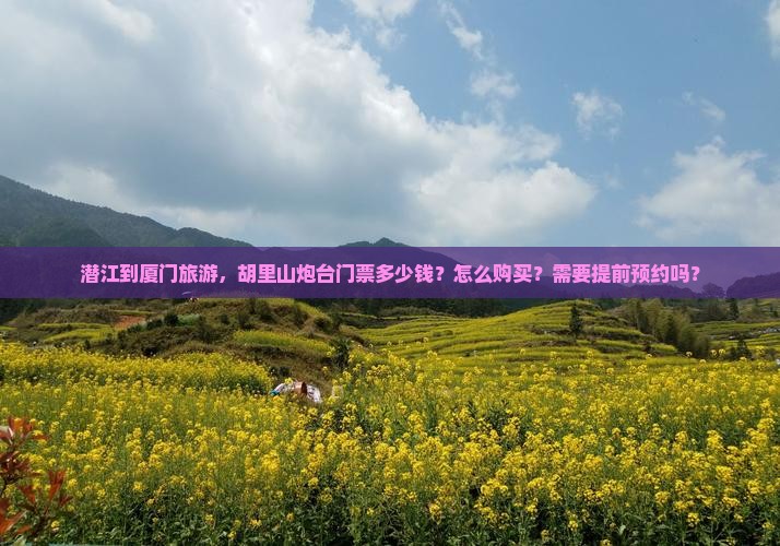 潜江到厦门旅游，胡里山炮台门票多少钱？怎么购买？需要提前预约吗？