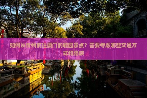 如何从忻州前往厦门的毓园景点？需要考虑哪些交通方式和路峡