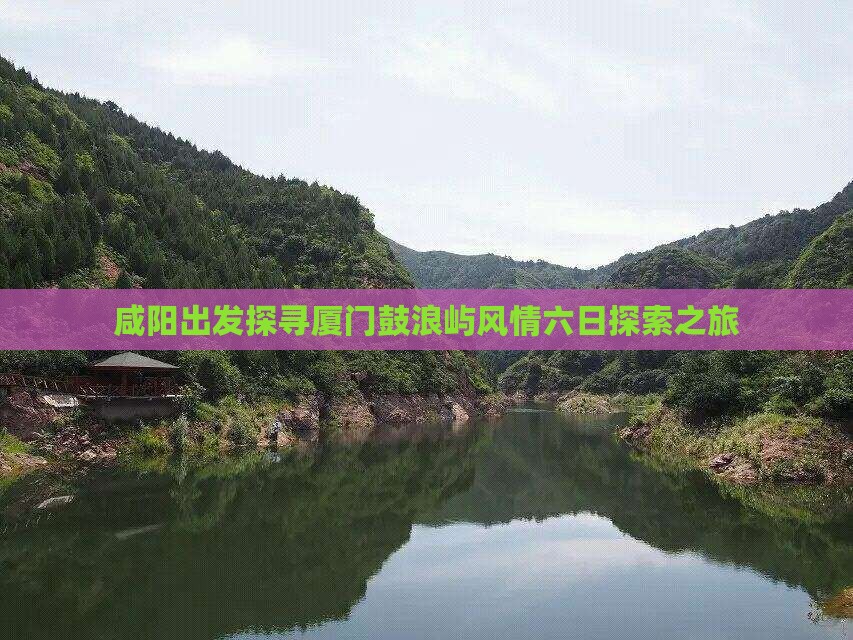 咸阳出发探寻厦门鼓浪屿风情六日探索之旅