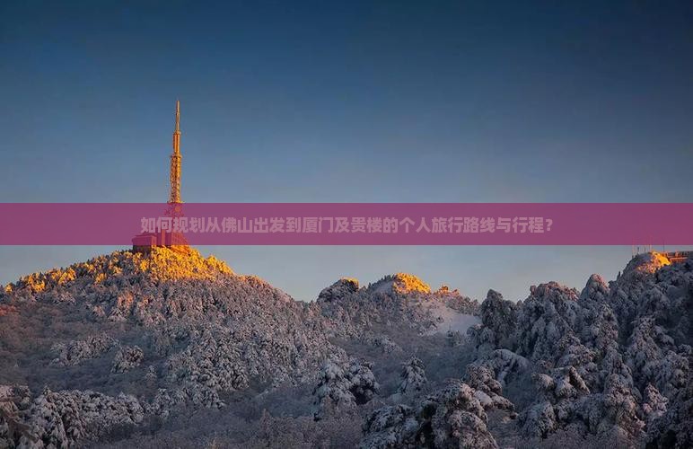 如何规划从佛山出发到厦门及贵楼的个人旅行路线与行程？