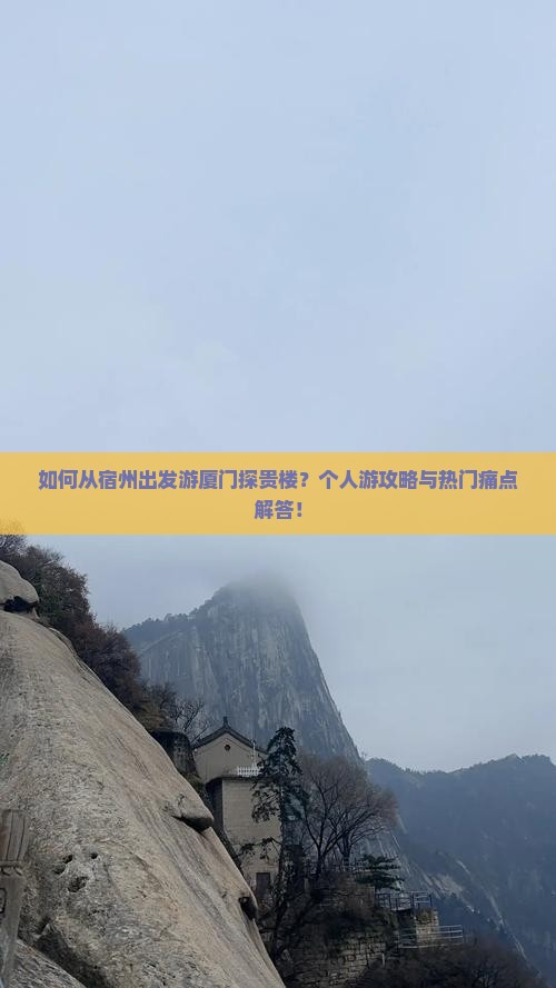如何从宿州出发游厦门探贵楼？个人游攻略与热门痛点解答！