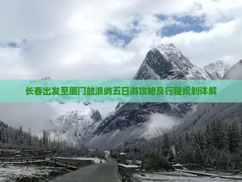 长春出发至厦门鼓浪屿五日游攻略及行程规划详解