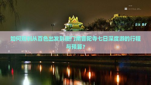 如何规划从百色出发到厦门南普陀寺七日深度游的行程与预算？