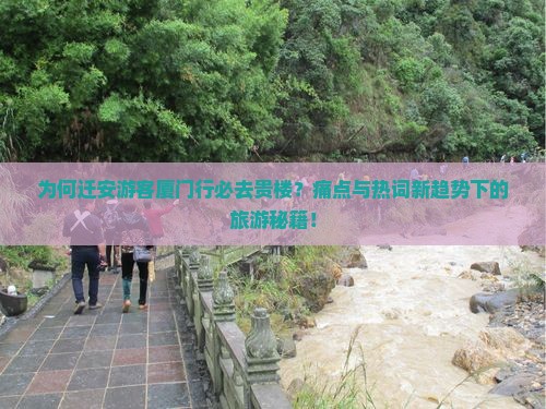 为何迁安游客厦门行必去贵楼？痛点与热词新趋势下的旅游秘籍！