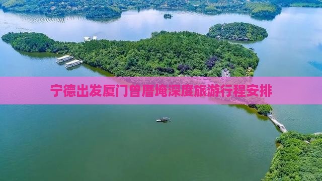 宁德出发厦门曾厝埯深度旅游行程安排