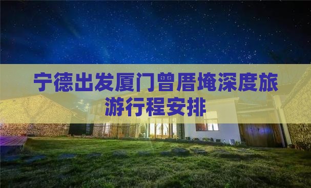 宁德出发厦门曾厝埯深度旅游行程安排