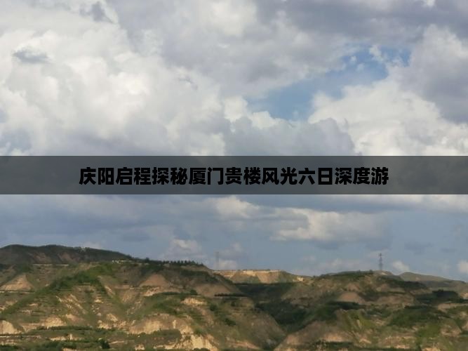 庆阳启程探秘厦门贵楼风光六日深度游