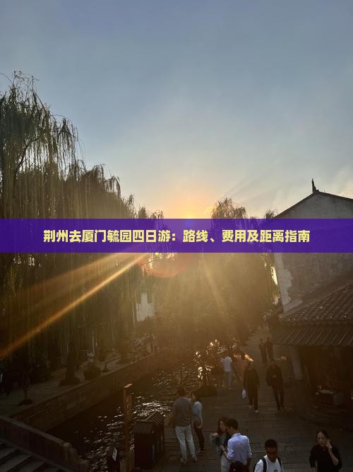 荆州去厦门毓园四日游：路线、费用及距离指南