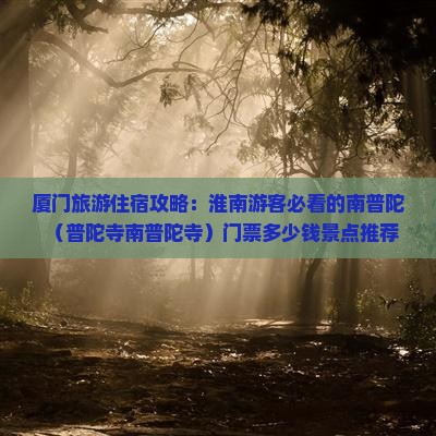 厦门旅游住宿攻略：淮南游客必看的南普陀（普陀寺南普陀寺）门票多少钱景点推荐