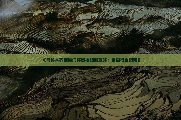 《乌鲁木齐至厦门怀远楼旅游攻略：自由行全指南》