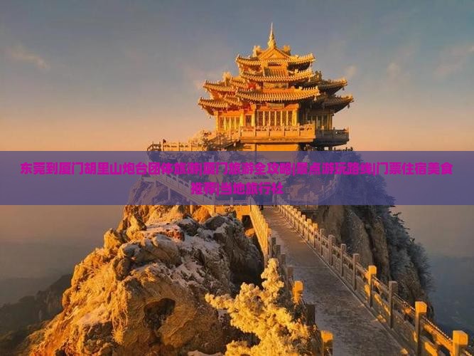 东莞到厦门胡里山炮台团体旅游|厦门旅游全攻略|景点游玩路线|门票住宿美食推荐|当地旅行社