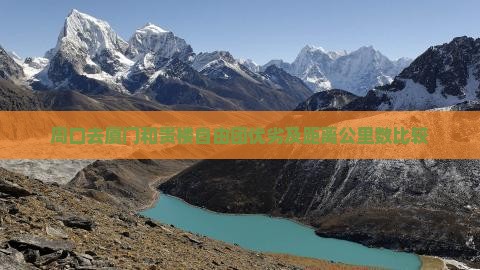 周口去厦门和贵楼自由团优劣及距离公里数比较