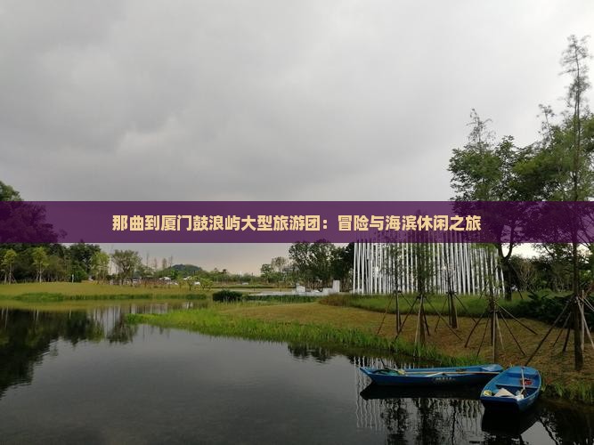 那曲到厦门鼓浪屿大型旅游团：冒险与海滨休闲之旅