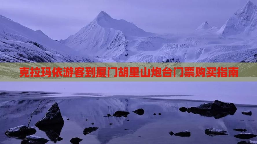 克拉玛依游客到厦门胡里山炮台门票购买指南