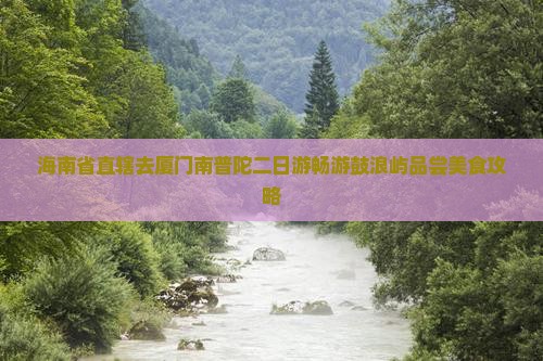 海南省直辖去厦门南普陀二日游畅游鼓浪屿品尝美食攻略