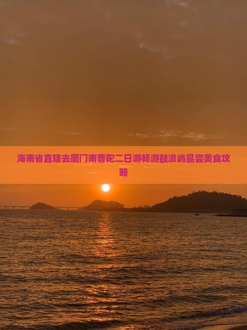 海南省直辖去厦门南普陀二日游畅游鼓浪屿品尝美食攻略