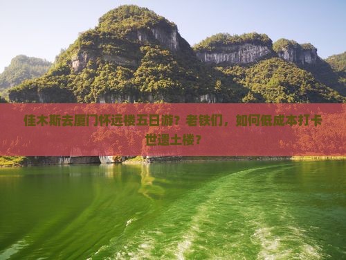 佳木斯去厦门怀远楼五日游？老铁们，如何低成本打卡世遗土楼？