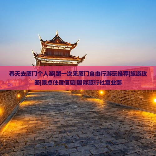 春天去厦门个人游|第一次来厦门自由行游玩推荐|旅游攻略|景点住宿信息|国际旅行社营业部