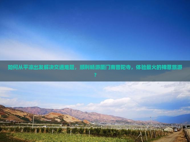 如何从平凉出发解决交通难题，顺利畅游厦门南普陀寺，体验最火的禅意旅游？