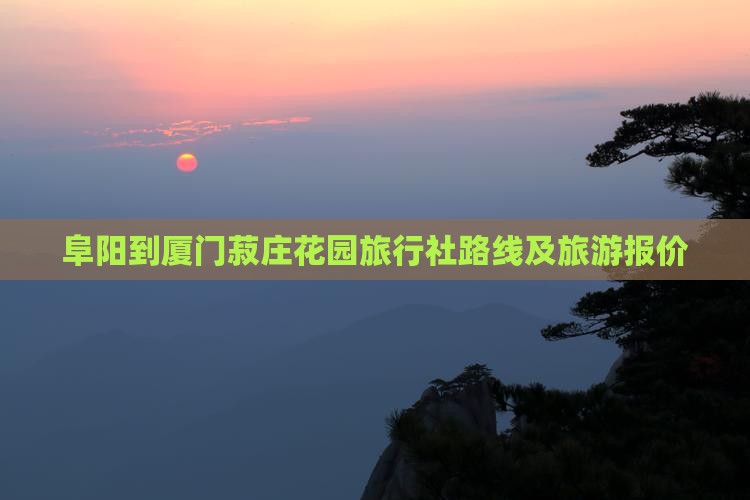 阜阳到厦门菽庄花园旅行社路线及旅游报价