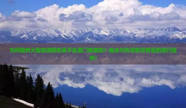 为何随州大型旅游团热衷于赴厦门南普陀？痛点与热词新词背后的旅行趋势！
