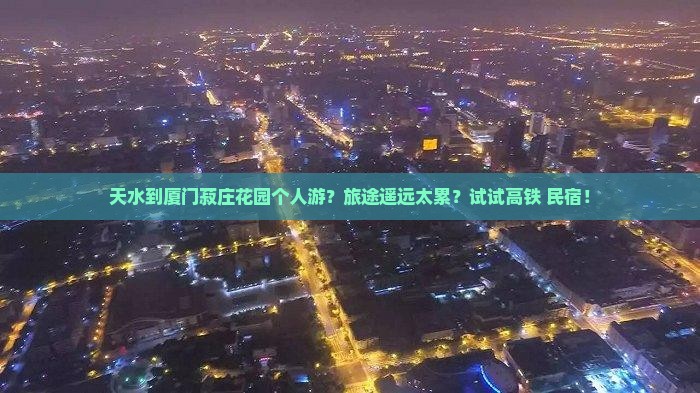 天水到厦门菽庄花园个人游？旅途遥远太累？试试高铁+民宿！