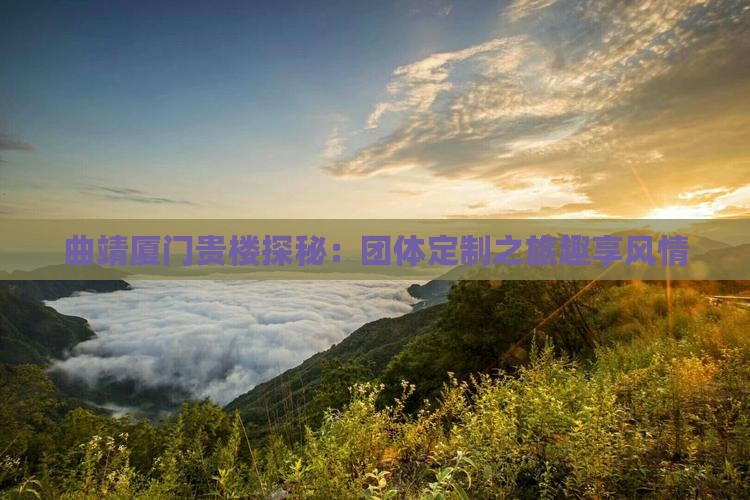 曲靖厦门贵楼探秘：团体定制之旅趣享风情