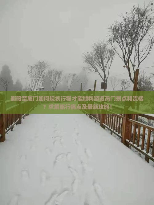 衡阳至厦门如何规划行程才能顺利游览热门景点和贵楼？求解旅行痛点及最新攻略！
