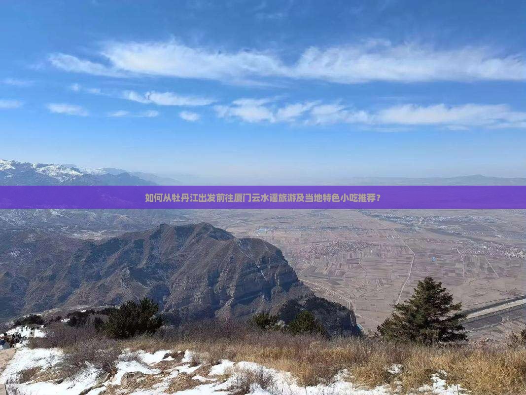 如何从牡丹江出发前往厦门云水谣旅游及当地特色小吃推荐？