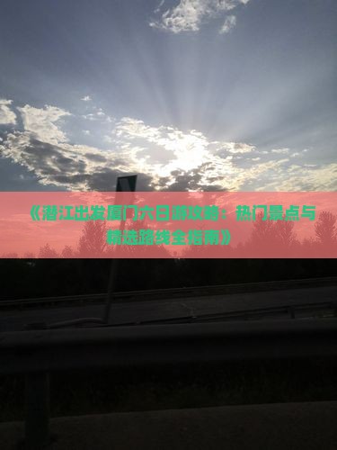 《潜江出发厦门六日游攻略：热门景点与精选路线全指南》