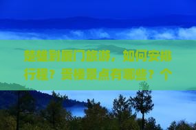 楚雄到厦门旅游，如何安排行程？贵楼景点有哪些？个人游需要注意什么？