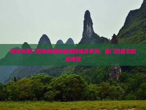 昌吉到厦门鼓浪屿团体旅游路线及费用，厦门回昌吉航班推荐