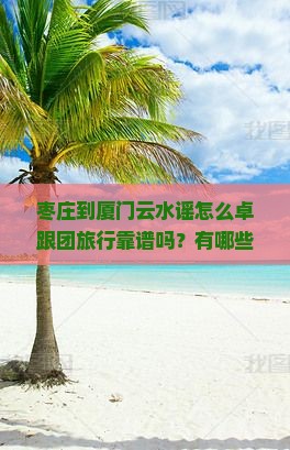 枣庄到厦门云水谣怎么卓跟团旅行靠谱吗？有哪些注意事项？