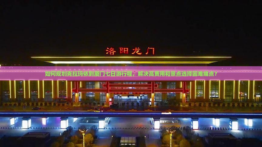 如何规划克拉玛依到厦门七日游行程，解决高费用和景点选择困难痛点？