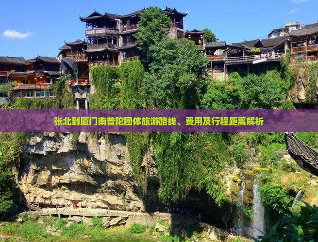 张北到厦门南普陀团体旅游路线、费用及行程距离解析