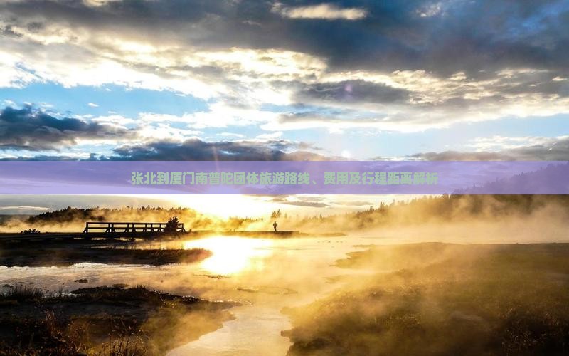 张北到厦门南普陀团体旅游路线、费用及行程距离解析
