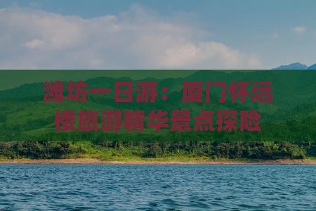 潍坊一日游：厦门怀远楼旅游精华景点探险