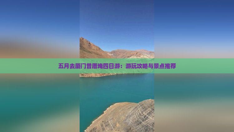 五月去厦门曾厝埯四日游：游玩攻略与景点推荐